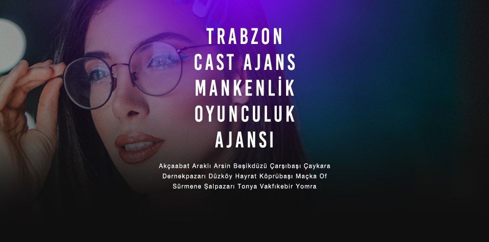 Trabzon Cast Ajans | Trabzon Arsin Mankenlik ve Oyunculuk Ajansı